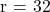 r=32